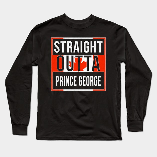 Straight Outta Prince George Design - Gift for British Columbia With Prince George Roots Long Sleeve T-Shirt by Country Flags